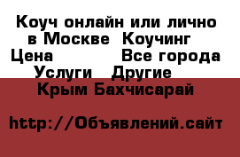 Коуч онлайн или лично в Москве, Коучинг › Цена ­ 2 500 - Все города Услуги » Другие   . Крым,Бахчисарай